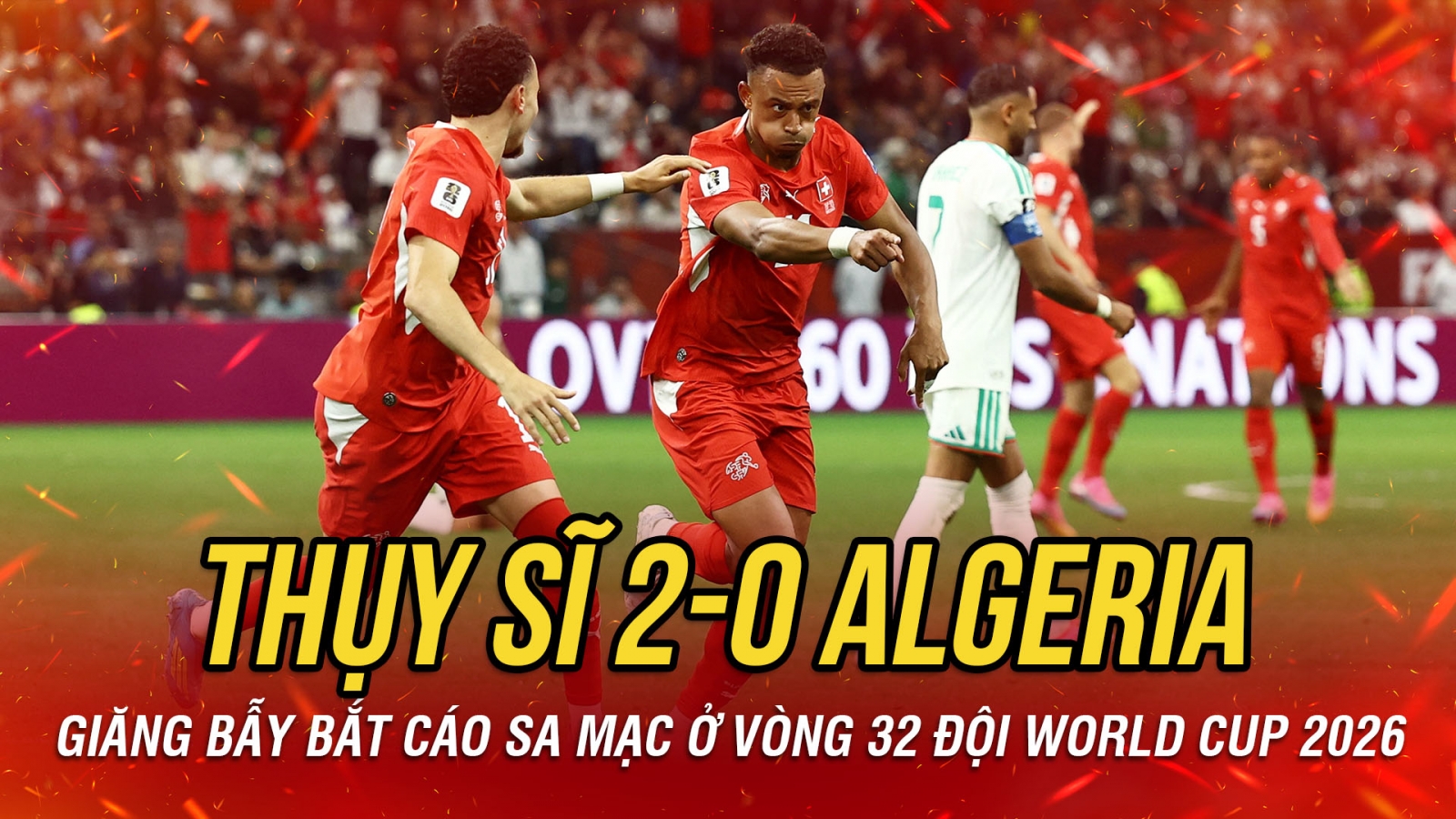 Kết quả World Cup 2026 hôm nay 3-7: Thụy Sĩ thắng nhàn nhã trước Algeria